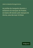 As prisões da Junqueira durante o ministerio do marquez de Pombal, escriptas alli mesmo pelo marquez de Alorna, uma das suas victimas