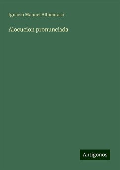 Alocucion pronunciada - Altamirano, Ignacio Manuel