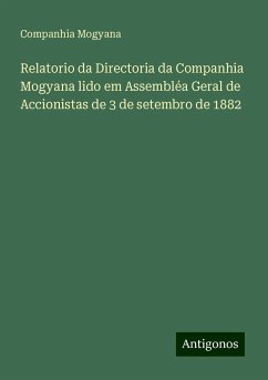 Relatorio da Directoria da Companhia Mogyana lido em Assembléa Geral de Accionistas de 3 de setembro de 1882 - Mogyana, Companhia