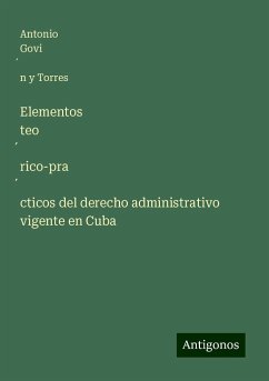 Elementos teo¿rico-pra¿cticos del derecho administrativo vigente en Cuba - Govi¿n y Torres, Antonio