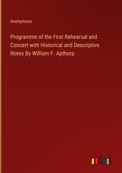 Programme of the First Rehearsal and Concert with Historical and Descriptive Notes By William F. Apthorp - Anonymous