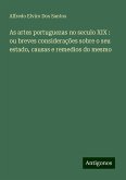As artes portuguezas no seculo XIX : ou breves considerações sobre o seu estado, causas e remedios do mesmo