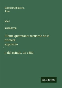 Album queretano: recuerdo de la primera exposicio¿n del estado, en 1882 - Caballero, Manuel; Sandoval, Jose¿ Mari¿a