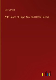 Wild Roses of Cape Ann, and Other Poems - Larcom, Lucy