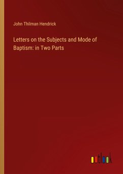 Letters on the Subjects and Mode of Baptism: in Two Parts - Hendrick, John Thilman