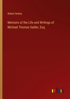 Memoirs of the Life and Writings of Michael Thomas Sadler, Esq.