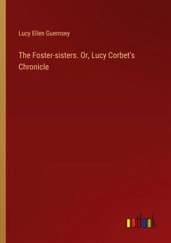 The Foster-sisters. Or, Lucy Corbet's Chronicle - Guernsey, Lucy Ellen