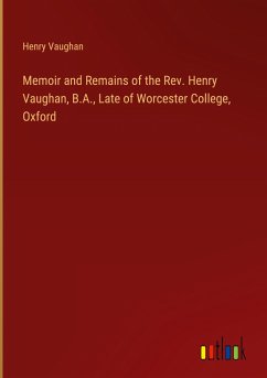 Memoir and Remains of the Rev. Henry Vaughan, B.A., Late of Worcester College, Oxford