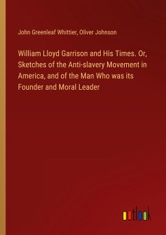 William Lloyd Garrison and His Times. Or, Sketches of the Anti-slavery Movement in America, and of the Man Who was its Founder and Moral Leader