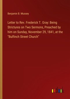 Letter to Rev. Frederick T. Gray: Being Strictures on Two Sermons, Preached by him on Sunday, November 29, 1841, at the 