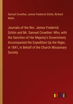 Journals of the Rev. James Frederick Schön and Mr. Samuel Crowther: Who, with the Sanction of Her Majesty's Government, Accompanied the Expedition Up the Niger, in 1841, in Behalf of the Church Missionary Society - Crowther, Samuel; Schön, James Frederick; Watts, Richard