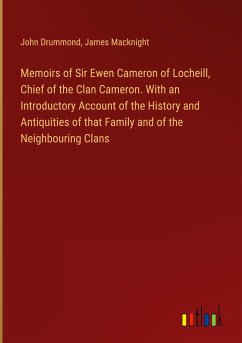 Memoirs of Sir Ewen Cameron of Locheill, Chief of the Clan Cameron. With an Introductory Account of the History and Antiquities of that Family and of the Neighbouring Clans