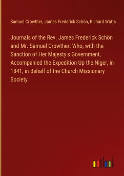 Journals of the Rev. James Frederick Schön and Mr. Samuel Crowther: Who, with the Sanction of Her Majesty's Government, Accompanied the Expedition Up the Niger, in 1841, in Behalf of the Church Missionary Society