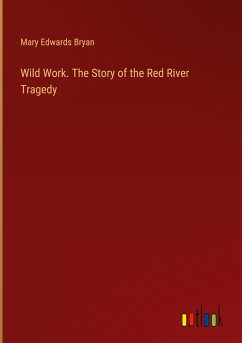 Wild Work. The Story of the Red River Tragedy - Bryan, Mary Edwards
