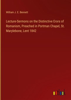 Lecture-Sermons on the Distinctive Erors of Romanism, Preached in Portman Chapel, St. Marylebone, Lent 1842