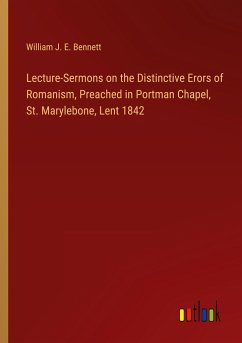Lecture-Sermons on the Distinctive Erors of Romanism, Preached in Portman Chapel, St. Marylebone, Lent 1842