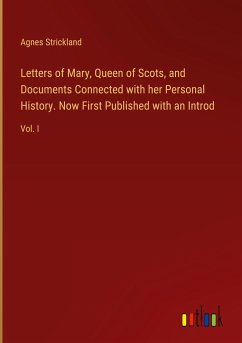 Letters of Mary, Queen of Scots, and Documents Connected with her Personal History. Now First Published with an Introd