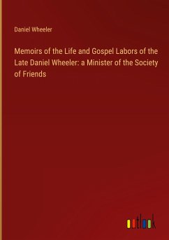 Memoirs of the Life and Gospel Labors of the Late Daniel Wheeler: a Minister of the Society of Friends