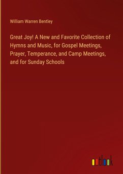 Great Joy! A New and Favorite Collection of Hymns and Music, for Gospel Meetings, Prayer, Temperance, and Camp Meetings, and for Sunday Schools - Bentley, William Warren