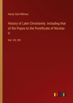 History of Latin Christianity. Including that of the Popes to the Pontificate of Nicolas V.