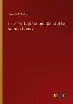 Life of Rev. Legh Richmond: Compiled from Authentic Sources - Wickens, Stephen B.