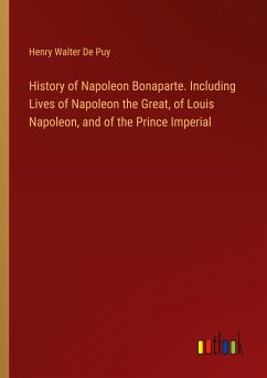 History of Napoleon Bonaparte. Including Lives of Napoleon the Great, of Louis Napoleon, and of the Prince Imperial