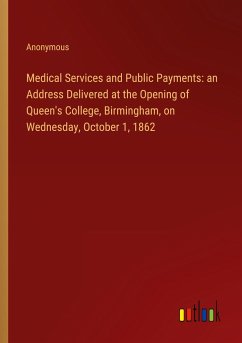 Medical Services and Public Payments: an Address Delivered at the Opening of Queen's College, Birmingham, on Wednesday, October 1, 1862