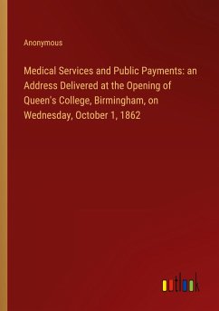 Medical Services and Public Payments: an Address Delivered at the Opening of Queen's College, Birmingham, on Wednesday, October 1, 1862 - Anonymous