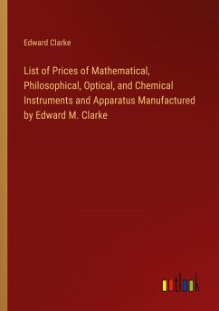 List of Prices of Mathematical, Philosophical, Optical, and Chemical Instruments and Apparatus Manufactured by Edward M. Clarke
