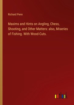 Maxims and Hints on Angling, Chess, Shooting, and Other Matters: also, Miseries of Fishing. With Wood-Cuts. - Penn, Richard