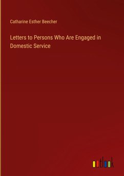 Letters to Persons Who Are Engaged in Domestic Service - Beecher, Catharine Esther
