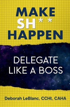 Make Sh*t Happen--Delegate Like a Boss - Caha, Deborah LeBlanc CCHt