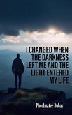 I Changed When The Darkness Left Me And The Light Entered My Life (eBook, ePUB) I Changed When The Darkness Left Me And The Light Entered My Life (eBook, ePUB)