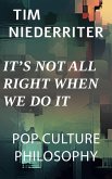 It's Not All Right When We Do It (Pop Culture Philosophy, #1) (eBook, ePUB) It's Not All Right When We Do It (Pop Culture Philosophy, #1) (eBook, ePUB)