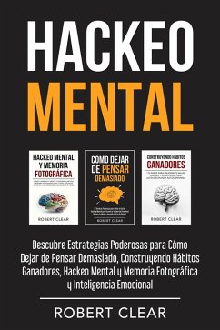 Hackeo Mental: Descubre Estrategias Poderosas para Cómo Dejar de Pensar Demasiado, Construyendo Hábitos Ganadores, Hackeo Mental y Memoria Fotográfica y Inteligencia Emocional (eBook, ePUB) - Clear, Robert