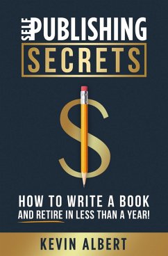 Self-Publishing Secrets: How to Write a Book and Retire in Less Than a Year! (eBook, ePUB) - Albert, Kevin