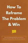 How To Reframe The Problem & Win (eBook, ePUB)