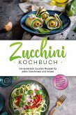 Zucchini Kochbuch: Die leckersten Zucchini Rezepte für jeden Geschmack und Anlass - inkl. Aufstrichen, Fingerfood, Smoothies & Fitness-Rezepten (eBook, ePUB)