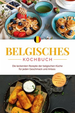 Belgisches Kochbuch: Die leckersten Rezepte der belgischen Küche für jeden Geschmack und Anlass - inkl. Desserts, Fingerfood & Dips (eBook, ePUB) - Claes, Jule