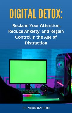 Cover Digital Detox: Reclaim Your Attention, Reduce Anxiety, and Regain Control in the Age of Distraction (eBook, ePUB)