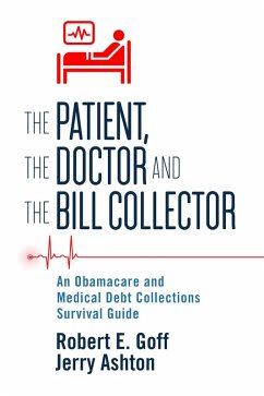 The Patient, The Doctor and The Bill Collector: An Obama Care and Medical Debt Collections Survival Guide (eBook, ePUB) - Goff, Robert; Ashton, Jerry