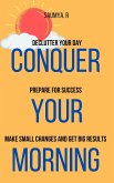 Conquer Your Morning: Declutter Your Day, Prepare For Success, Make Small Changes And Get Big Results (Routine, #1) (eBook, ePUB)