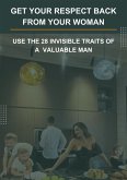 Get Your Respect Back From YOUR Woman. USE the 28 invisible traits of a VALUABLE MAN. (eBook, ePUB)