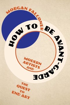 How to Be Avant-Garde: Modern Artists and the Quest to End Art (eBook, ePUB) - Falconer, Morgan