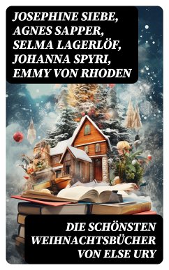 Die schönsten Weihnachtsbücher von Else Ury (eBook, ePUB) - Siebe, Josephine; Sapper, Agnes; Lagerlöf, Selma; Spyri, Johanna; Rhoden, Emmy von; Ury, Else; Trott, Magda; Kyber, Manfred; Braun, Isabella; Wildermuth, Ottilie; Glass, Luise