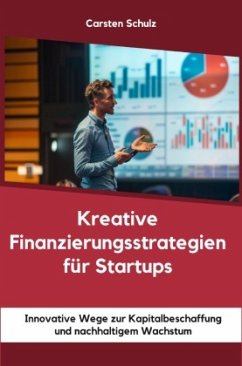 Kreative Finanzierungsstrategien für Startups - Schulz, Carsten