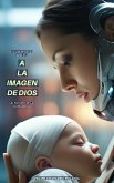 A la Imagen de Dios: Una respuesta Bíblica al futuro de la Humanidad (eBook, ePUB) A la Imagen de Dios: Una respuesta Bíblica al futuro de la Humanidad (eBook, ePUB)
