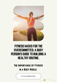 Fitness Hacks for the Overcommitted: A Busy Persons Guide to Building a Healthy Routine. (eBook, ePUB)