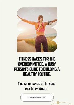 Fitness Hacks for the Overcommitted: A Busy Persons Guide to Building a Healthy Routine. (eBook, ePUB) - Guru, The Suburban