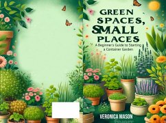 Green Spaces, Small Places A Beginners Guide to Starting a Container Garden (eBook, ePUB) - Mason, Veronica